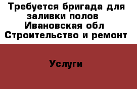 Требуется бригада для заливки полов - Ивановская обл. Строительство и ремонт » Услуги   . Ивановская обл.